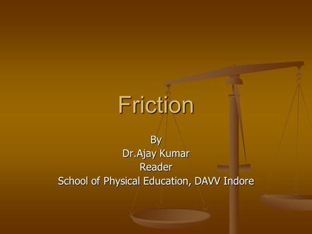 Friction By Dr.Ajay Kumar Reader School of Physical Education, DAVV Indore.