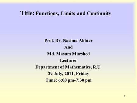 Title: Functions, Limits and Continuity Prof. Dr. Nasima Akhter And Md. Masum Murshed Lecturer Department of Mathematics, R.U. 29 July, 2011, Friday Time: