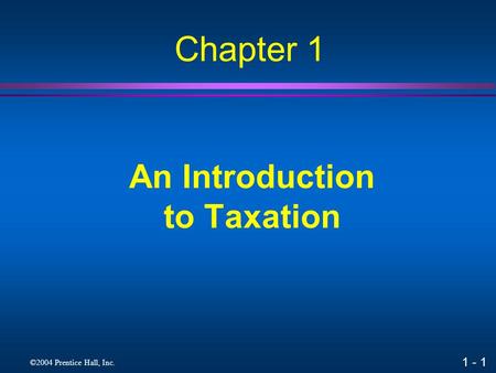 1 - 1 ©2004 Prentice Hall, Inc. An Introduction to Taxation Chapter 1.