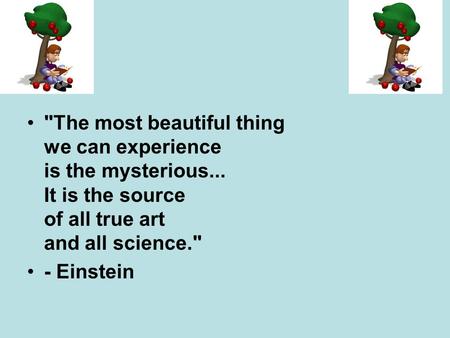 The most beautiful thing we can experience is the mysterious... It is the source of all true art and all science. - Einstein.