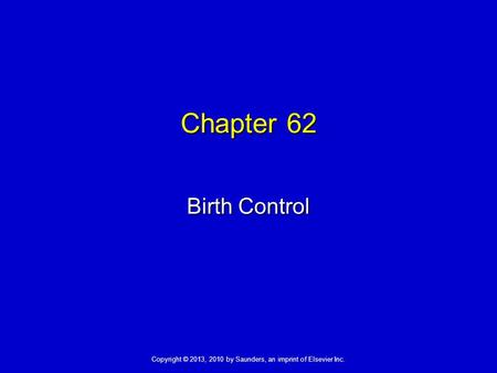 Copyright © 2013, 2010 by Saunders, an imprint of Elsevier Inc. Chapter 62 Birth Control.