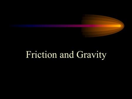 Friction and Gravity.