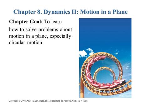 Copyright © 2008 Pearson Education, Inc., publishing as Pearson Addison-Wesley. Chapter 8. Dynamics II: Motion in a Plane Chapter Goal: To learn how to.