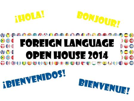 Foreign Language Open house 2014 ¡hola! bonjour! ¡bienvenidos!