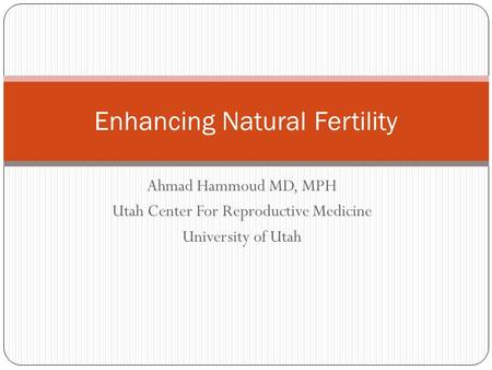 Ahmad Hammoud MD, MPH Utah Center For Reproductive Medicine University of Utah Enhancing Natural Fertility.