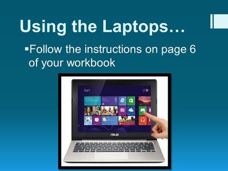 Using the Laptops…  Follow the instructions on page 6 of your workbook.