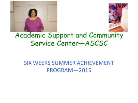 Academic Support and Community Service Center—ASCSC SIX WEEKS SUMMER ACHIEVEMENT PROGRAM—2015.
