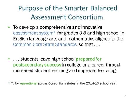 Purpose of the Smarter Balanced Assessment Consortium To develop a comprehensive and innovative assessment system* for grades 3-8 and high school in English.