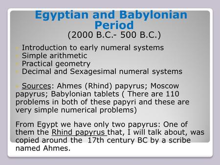 Egyptian and Babylonian Period (2000 B.C.- 500 B.C.) Introduction to early numeral systems Simple arithmetic Practical geometry Decimal and Sexagesimal.