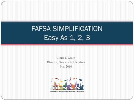 Gloria T. Green Director, Financial Aid Services May 2010 FAFSA SIMPLIFICATION Easy As 1, 2, 3.