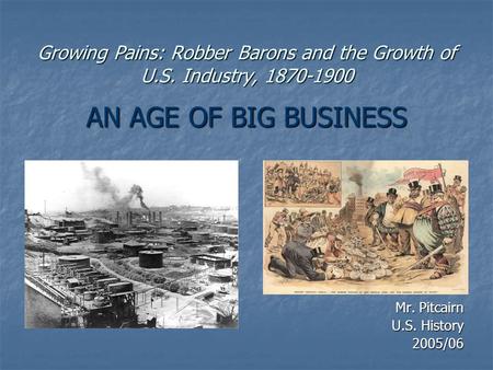 Growing Pains: Robber Barons and the Growth of U.S. Industry, 1870-1900 AN AGE OF BIG BUSINESS Mr. Pitcairn U.S. History 2005/06.