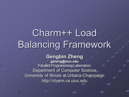 Charm++ Load Balancing Framework Gengbin Zheng Parallel Programming Laboratory Department of Computer Science University of Illinois at.