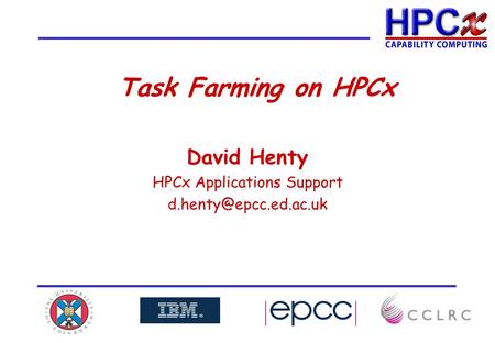 Task Farming on HPCx David Henty HPCx Applications Support