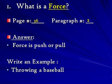 1.What is a Force? Page #:_____ Paragraph #: ___ Page #:_____ Paragraph #: ___ Answer: Answer: Force is push or pull Force is push or pull Write an Example.