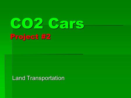 CO2 Cars Project #2 Land Transportation.