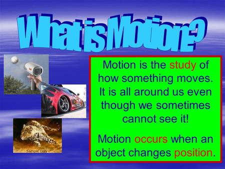 Motion occurs when an object changes position.