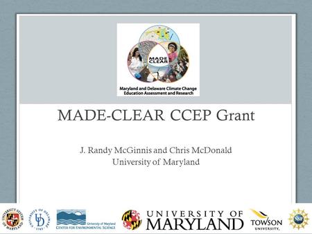 MADE-CLEAR CCEP Grant J. Randy McGinnis and Chris McDonald University of Maryland www.madeclear.org 2.