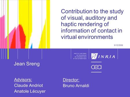 1 1 Contribution to the study of visual, auditory and haptic rendering of information of contact in virtual environments 9/12/2008 Jean Sreng Advisors: