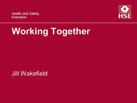 Health and Safety Executive Working Together Jill Wakefield.