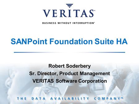 SANPoint Foundation Suite HA Robert Soderbery Sr. Director, Product Management VERITAS Software Corporation.