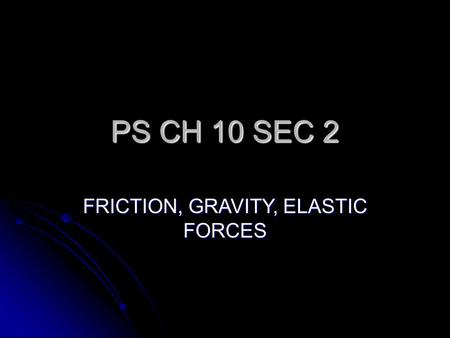 FRICTION, GRAVITY, ELASTIC FORCES