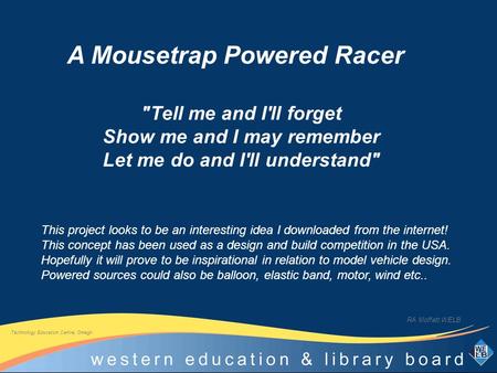 Tell me and I'll forget Show me and I may remember Let me do and I'll understand RA Moffatt WELB A Mousetrap Powered Racer This project looks to be an.