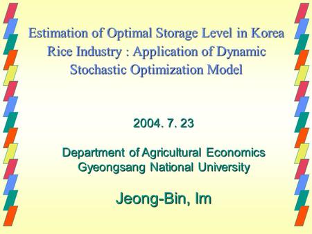 Estimation of Optimal Storage Level in Korea Rice Industry : Application of Dynamic Stochastic Optimization Model 2004. 7. 23 Department of Agricultural.