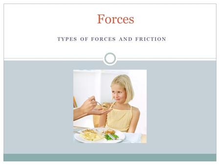 TYPES OF FORCES AND FRICTION Forces.  A force is a push or a pull that acts on an object  A force can cause a resting object to move or it can accelerate.