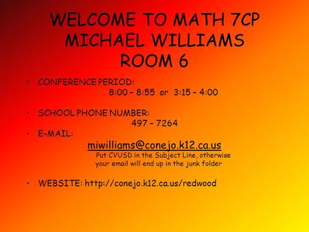 WELCOME TO MATH 7CP MICHAEL WILLIAMS ROOM 6 CONFERENCE PERIOD: 8:00 – 8:55 or 3:15 – 4:00 SCHOOL PHONE NUMBER: 497 – 7264