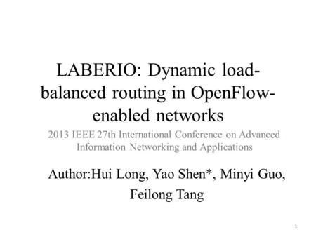 LABERIO: Dynamic load- balanced routing in OpenFlow- enabled networks Author:Hui Long, Yao Shen*, Minyi Guo, Feilong Tang 1 2013 IEEE 27th International.