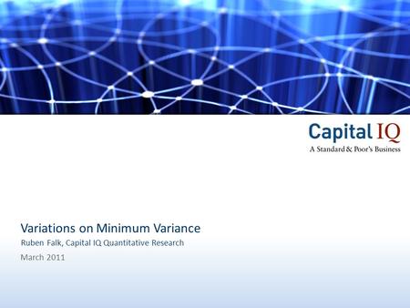 1Capital IQ, A Standard & Poor’s Business Variations on Minimum Variance March 2011 Ruben Falk, Capital IQ Quantitative Research.