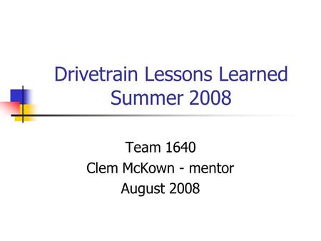 Drivetrain Lessons Learned Summer 2008 Team 1640 Clem McKown - mentor August 2008.