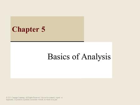 Basics of Analysis Chapter 5 © 2011 Cengage Learning. All Rights Reserved. May not be scanned, copied or duplicated, or posted to a publicly accessible.