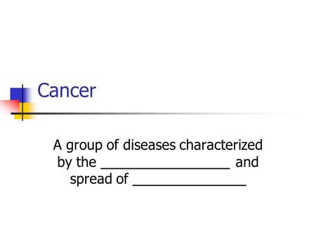 Cancer A group of diseases characterized by the _________________ and spread of _______________.