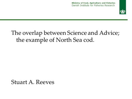 Ministry of Food, Agriculture and Fisheries Danish Institute for Fisheries Research The overlap between Science and Advice; the example of North Sea cod.
