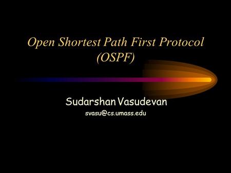 Open Shortest Path First Protocol (OSPF) Sudarshan Vasudevan