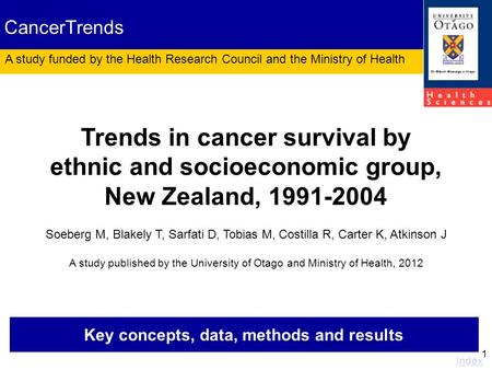 1 Key concepts, data, methods and results Index Trends in cancer survival by ethnic and socioeconomic group, New Zealand, 1991-2004 Soeberg M, Blakely.