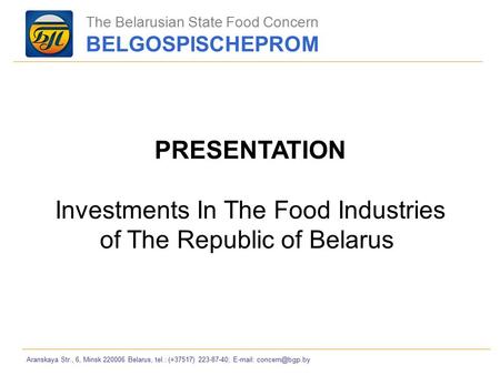 Aranskaya Str., 6, Minsk 220006 Belarus, tel.: (+37517) 223-87-40;   PRESENTATION Investments In The Food Industries of The Republic.