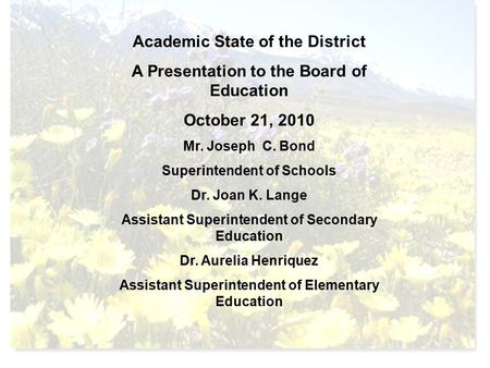 Academic State of the District A Presentation to the Board of Education October 21, 2010 Mr. Joseph C. Bond Superintendent of Schools Dr. Joan K. Lange.