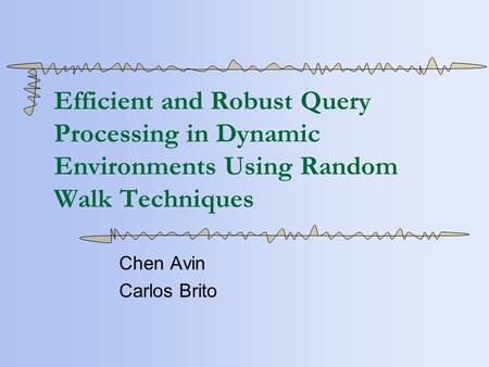 Efficient and Robust Query Processing in Dynamic Environments Using Random Walk Techniques Chen Avin Carlos Brito.