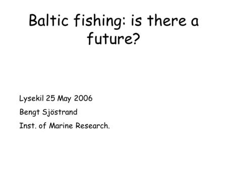 Baltic fishing: is there a future? Lysekil 25 May 2006 Bengt Sjöstrand Inst. of Marine Research.
