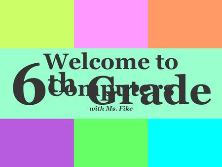 6 th Grade Welcome to Computers with Ms. Fike. Please bring 2 pencils to leave in my room. I will use them to provide you with something to write with.