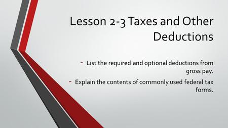 Lesson 2-3 Taxes and Other Deductions - List the required and optional deductions from gross pay. - Explain the contents of commonly used federal tax forms.