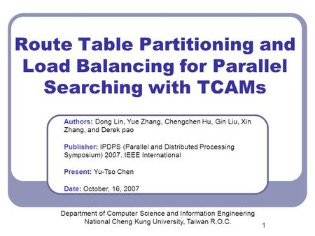 1 Route Table Partitioning and Load Balancing for Parallel Searching with TCAMs Department of Computer Science and Information Engineering National Cheng.