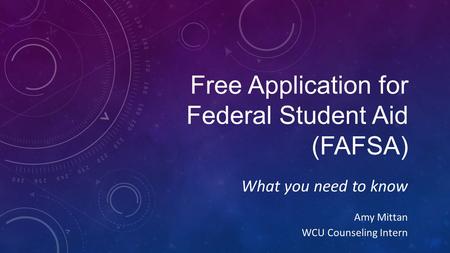 Free Application for Federal Student Aid (FAFSA) What you need to know Amy Mittan WCU Counseling Intern.