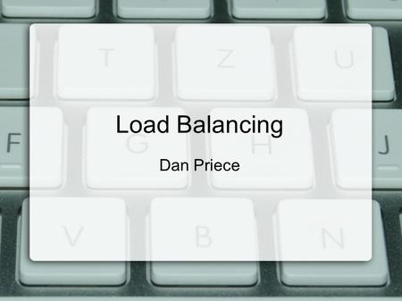 Load Balancing Dan Priece. What is Load Balancing? Distributed computing with multiple resources Need some way to distribute workload Discreet from the.