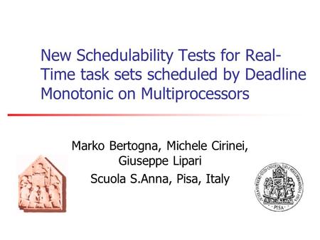 New Schedulability Tests for Real- Time task sets scheduled by Deadline Monotonic on Multiprocessors Marko Bertogna, Michele Cirinei, Giuseppe Lipari Scuola.