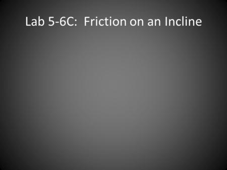 Lab 5-6C: Friction on an Incline. Lab Recap: Friction µ s > µ k for the same 2 materials µ s and µ k do not change on an incline If constant velocity.