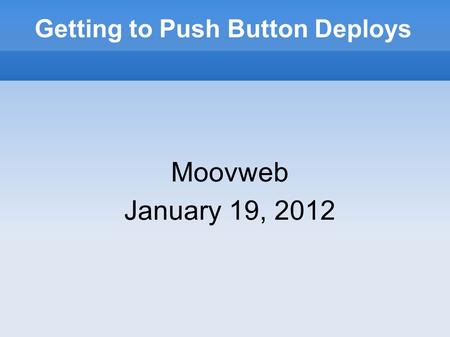 Getting to Push Button Deploys Moovweb January 19, 2012.