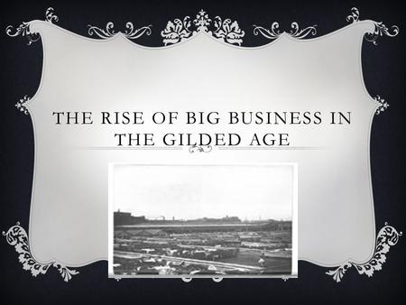 THE RISE OF BIG BUSINESS IN THE GILDED AGE. WHAT DO YOU SEE?